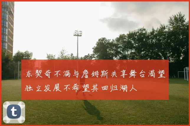 东契奇不满与詹姆斯共享舞台渴望独立发展不希望其回归湖人