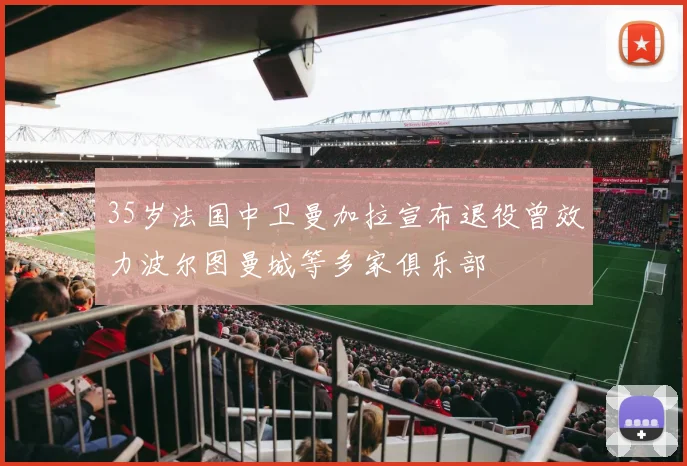 35岁法国中卫曼加拉宣布退役曾效力波尔图曼城等多家俱乐部