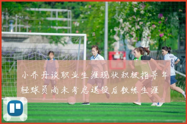 小乔丹谈职业生涯现状积极指导年轻球员尚未考虑退役后教练生涯