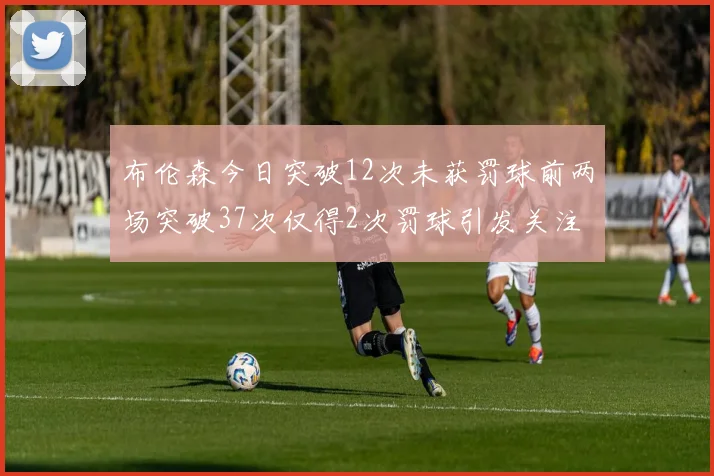 布伦森今日突破12次未获罚球前两场突破37次仅得2次罚球引发关注